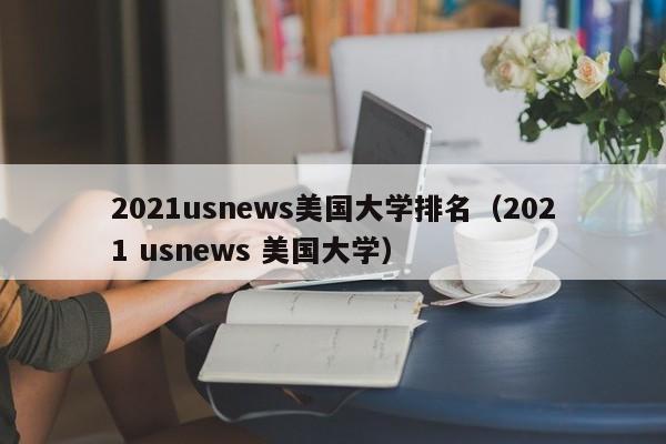 2021usnews美国大学排名（2021 usnews 美国大学）