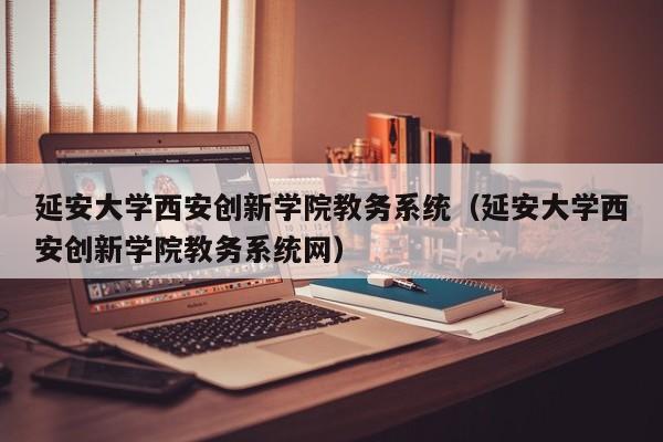 延安大学西安创新学院教务系统（延安大学西安创新学院教务系统网）