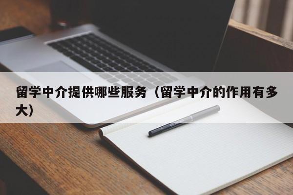 留学中介提供哪些服务（留学中介的作用有多大）