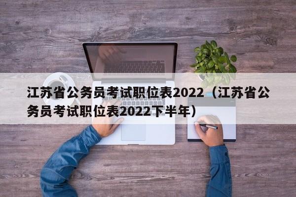 江苏省公务员考试职位表2022（江苏省公务员考试职位表2022下半年）