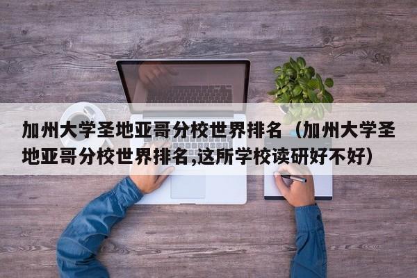 加州大学圣地亚哥分校世界排名（加州大学圣地亚哥分校世界排名,这所学校读研好不好）
