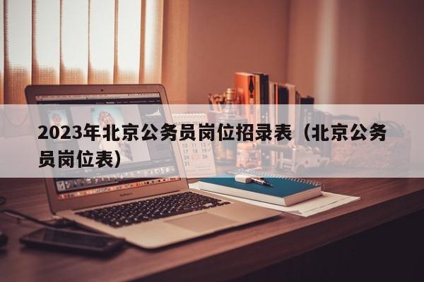2023年北京公务员岗位招录表（北京公务员岗位表）
