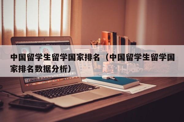 中国留学生留学国家排名（中国留学生留学国家排名数据分析）