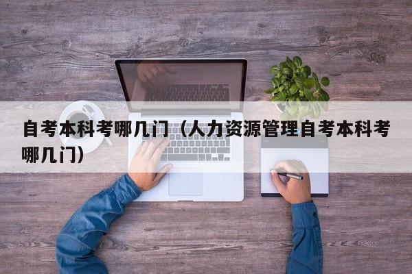 自考本科考哪几门（人力资源管理自考本科考哪几门）