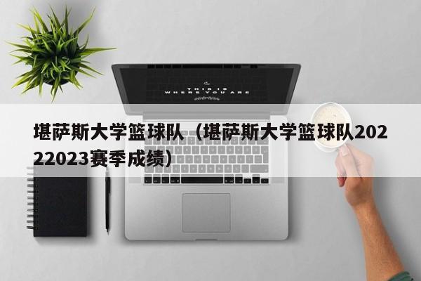 堪萨斯大学篮球队（堪萨斯大学篮球队20222023赛季成绩）