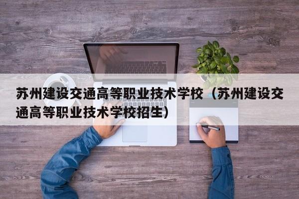 苏州建设交通高等职业技术学校（苏州建设交通高等职业技术学校招生）