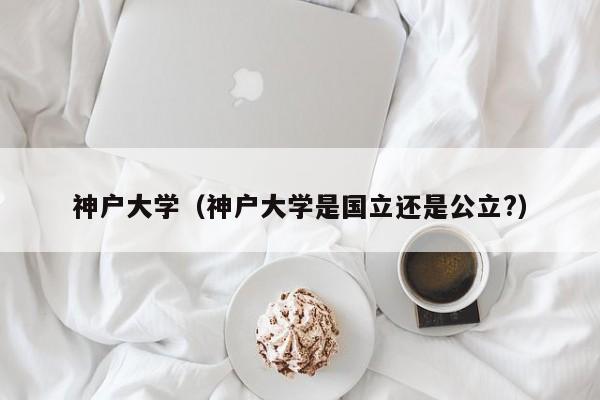 神户大学（神户大学是国立还是公立?）
