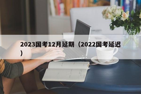 2023国考12月延期（2022国考延迟）