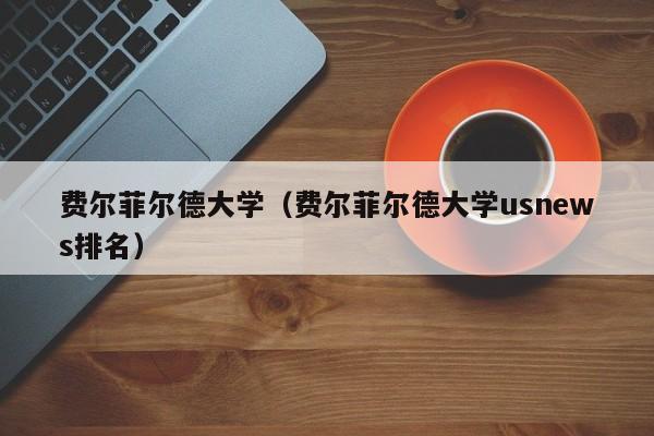费尔菲尔德大学（费尔菲尔德大学usnews排名）