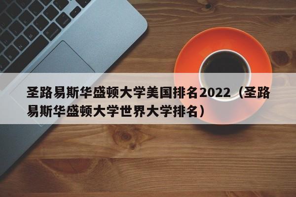 圣路易斯华盛顿大学美国排名2022（圣路易斯华盛顿大学世界大学排名）