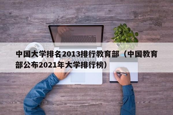 中国大学排名2013排行教育部（中国教育部公布2021年大学排行榜）