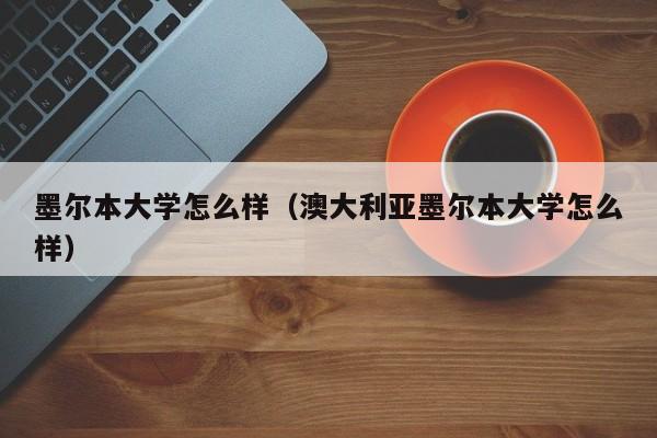 墨尔本大学怎么样（澳大利亚墨尔本大学怎么样）