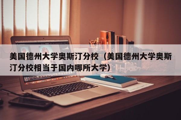 美国德州大学奥斯汀分校（美国德州大学奥斯汀分校相当于国内哪所大学）