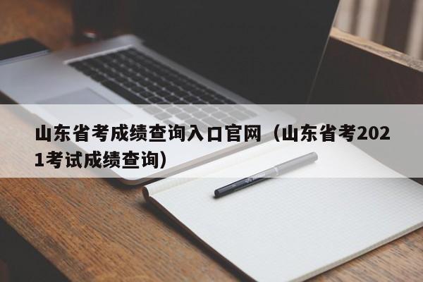 山东省考成绩查询入口官网（山东省考2021考试成绩查询）