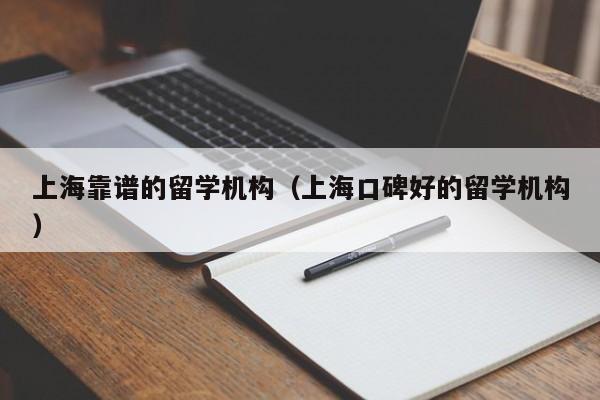 上海靠谱的留学机构（上海口碑好的留学机构）