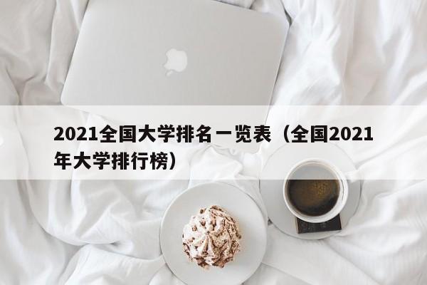 2021全国大学排名一览表（全国2021年大学排行榜）