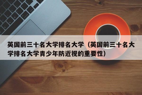 英国前三十名大学排名大学（英国前三十名大学排名大学青少年防近视的重要性）