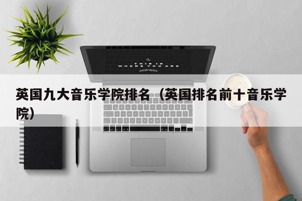 英国九大音乐学院排名（英国排名前十音乐学院）
