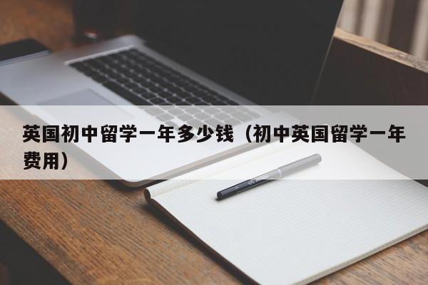 英国初中留学一年多少钱（初中英国留学一年费用）