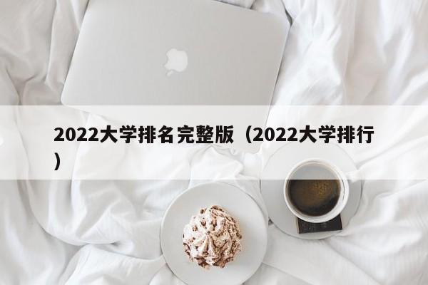 2022大学排名完整版（2022大学排行）