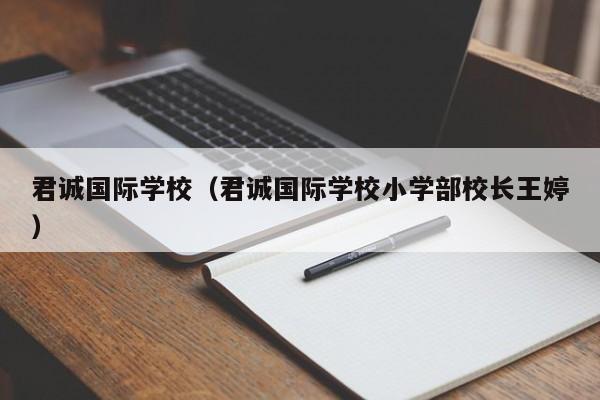 君诚国际学校（君诚国际学校小学部校长王婷）