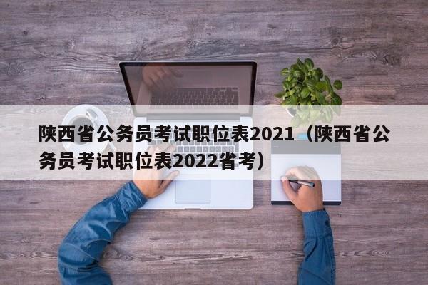 陕西省公务员考试职位表2021（陕西省公务员考试职位表2022省考）