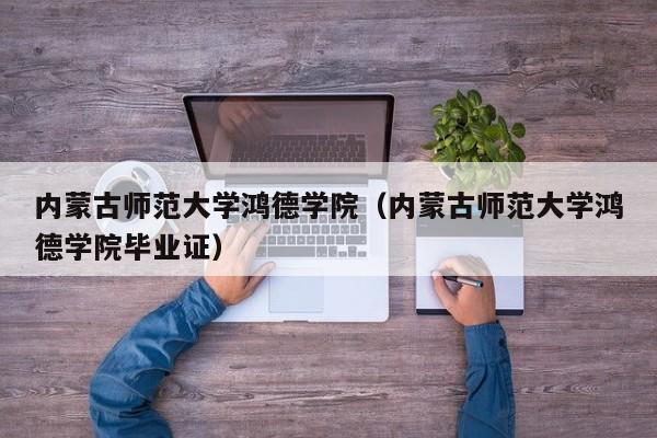 内蒙古师范大学鸿德学院（内蒙古师范大学鸿德学院毕业证）