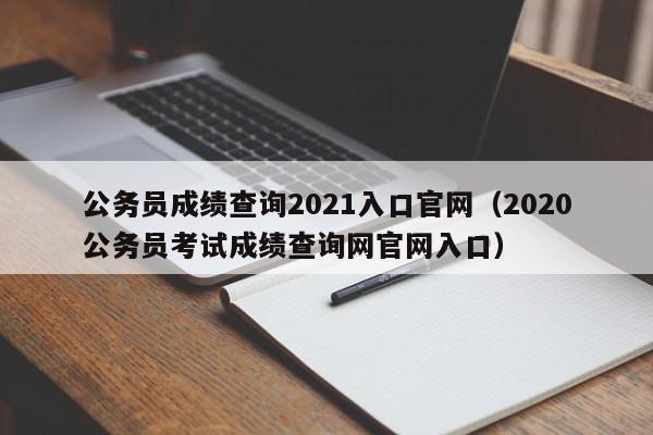 公务员成绩查询2021入口官网（2020公务员考试成绩查询网官网入口）