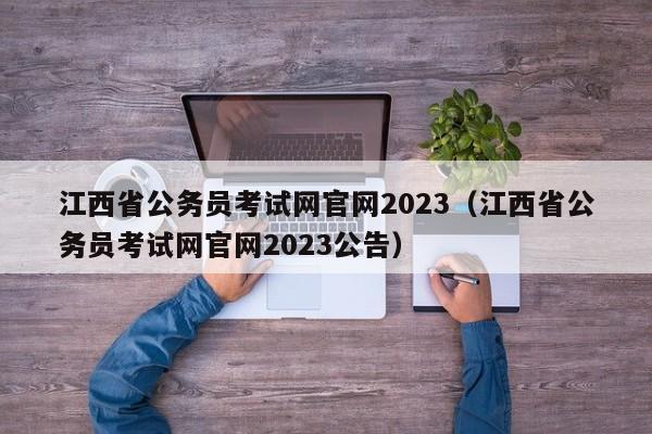 江西省公务员考试网官网2023（江西省公务员考试网官网2023公告）