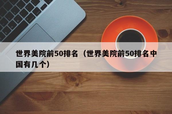 世界美院前50排名（世界美院前50排名中国有几个）