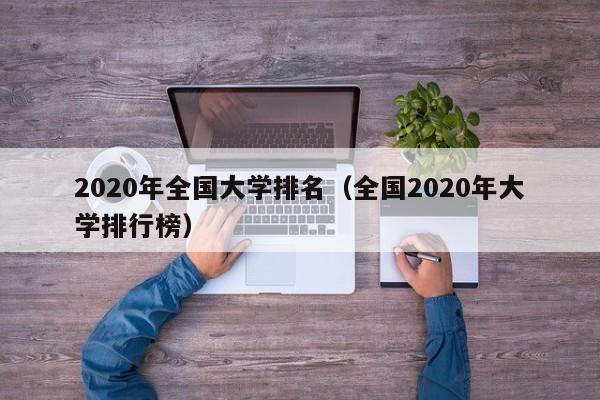 2020年全国大学排名（全国2020年大学排行榜）