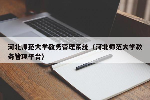 河北师范大学教务管理系统（河北师范大学教务管理平台）