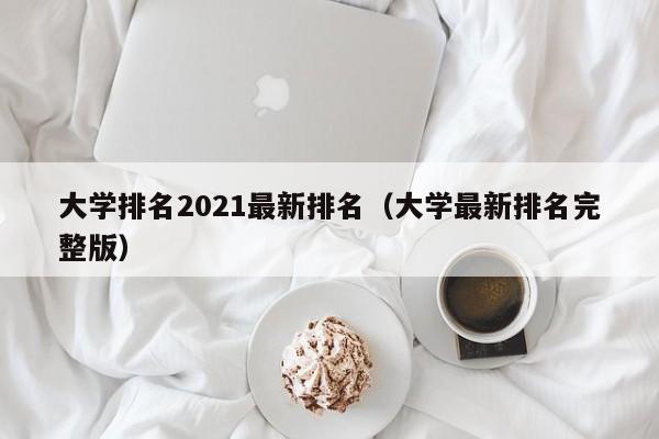 大学排名2021最新排名（大学最新排名完整版）
