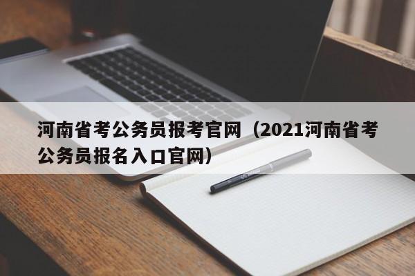 河南省考公务员报考官网（2021河南省考公务员报名入口官网）