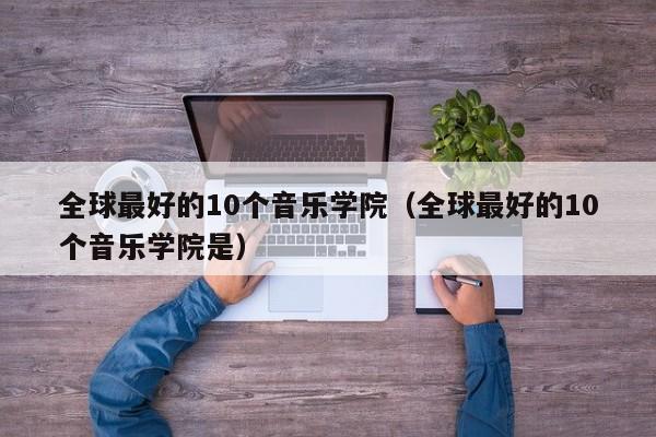 全球最好的10个音乐学院（全球最好的10个音乐学院是）