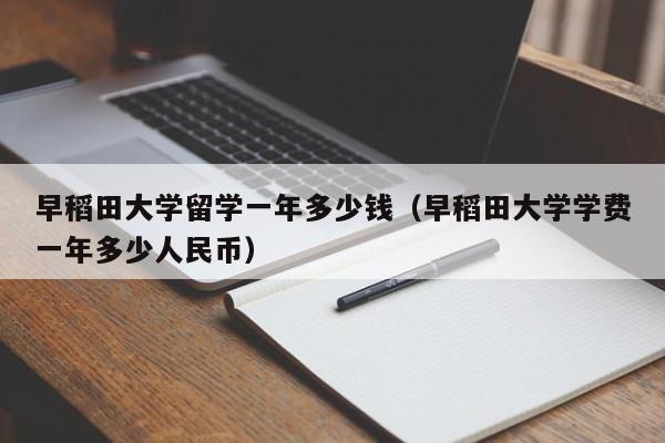 早稻田大学留学一年多少钱（早稻田大学学费一年多少人民币）
