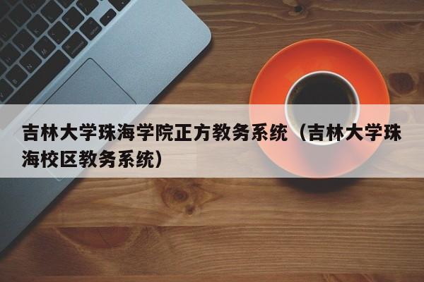 吉林大学珠海学院正方教务系统（吉林大学珠海校区教务系统）