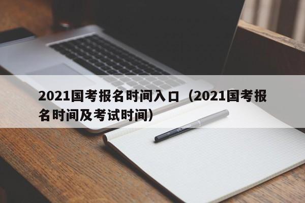 2021国考报名时间入口（2021国考报名时间及考试时间）