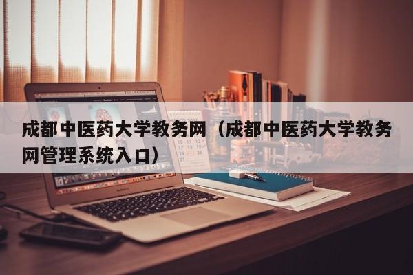 成都中医药大学教务网（成都中医药大学教务网管理系统入口）