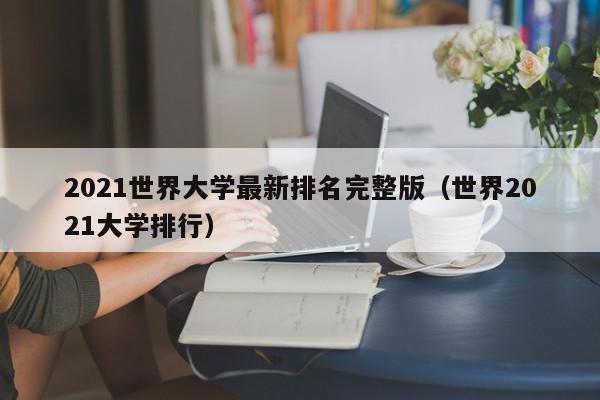 2021世界大学最新排名完整版（世界2021大学排行）
