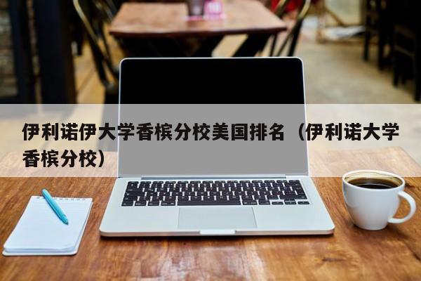 伊利诺伊大学香槟分校美国排名（伊利诺大学香槟分校）