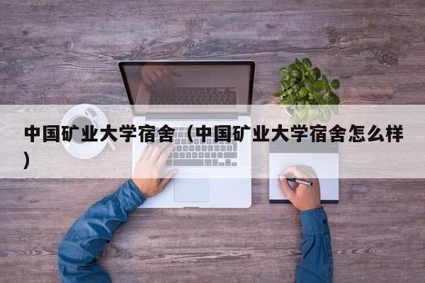 中国矿业大学宿舍（中国矿业大学宿舍怎么样）