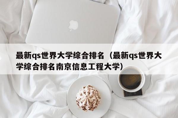 最新qs世界大学综合排名（最新qs世界大学综合排名南京信息工程大学）