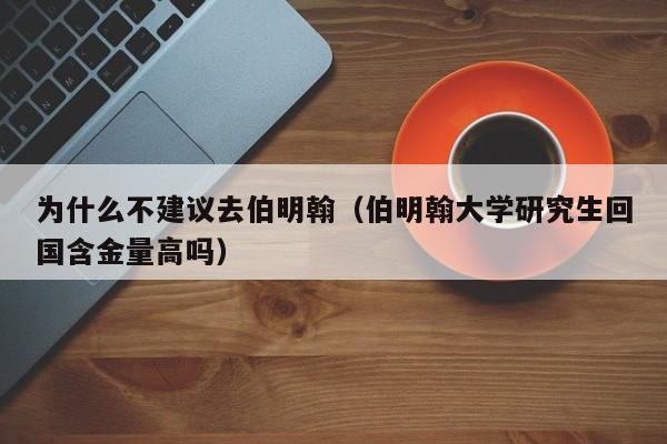 为什么不建议去伯明翰（伯明翰大学研究生回国含金量高吗）