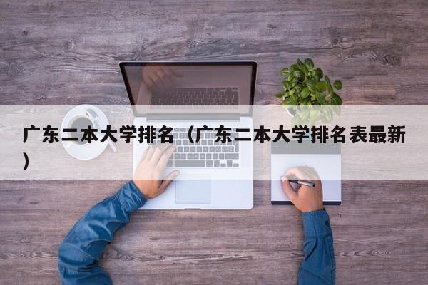 广东二本大学排名（广东二本大学排名表最新）