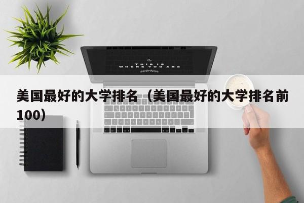 美国最好的大学排名（美国最好的大学排名前100）