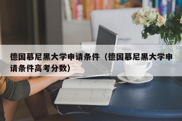 德国慕尼黑大学申请条件（德国慕尼黑大学申请条件高考分数）