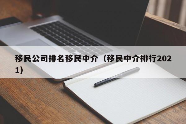 移民公司排名移民中介（移民中介排行2021）