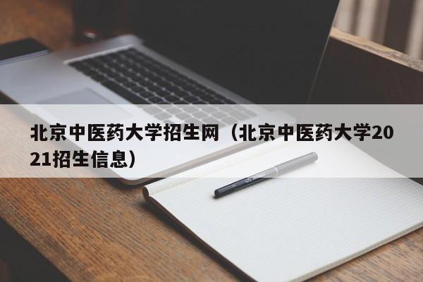 北京中医药大学招生网（北京中医药大学2021招生信息）
