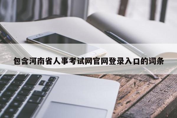包含河南省人事考试网官网登录入口的词条